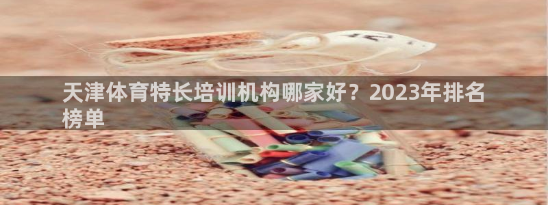 耀世盛典手游：天津体育特长培训机构哪家好？2023年排名
榜