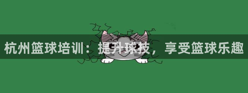 耀世平台最新注册地址是哪里：杭州篮球培训：提升球技，