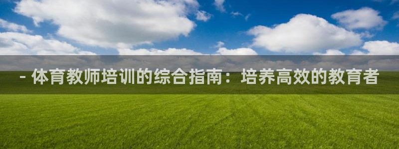 耀世平台代理：- 体育教师培训的综合指南：培养高效的
