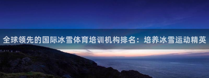 耀世天下：全球领先的国际冰雪体育培训机构排名：培养冰