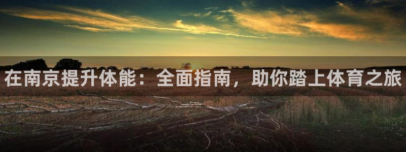 耀世平台的运营模式是什么：在南京提升体能：全面指南，助你踏上