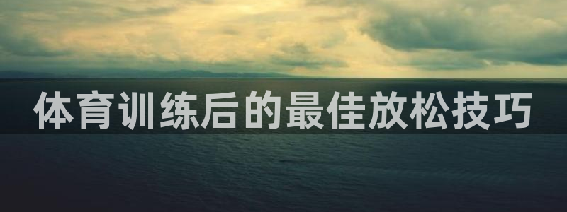 耀世平台注册网址是多少号：体育训练后的最佳放松技巧