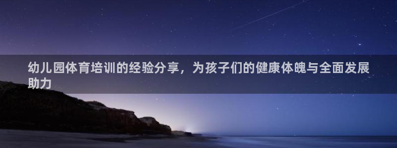 耀世娱乐是个什么平台啊：幼儿园体育培训的经验分享，为