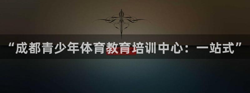 耀世娱乐官网注册账号：“成都青少年体育教育培训中心：