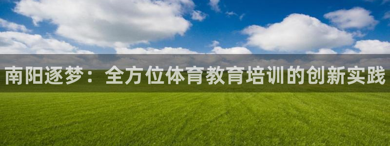 耀世平台会员中心怎么进：南阳逐梦：全方位体育教育培训