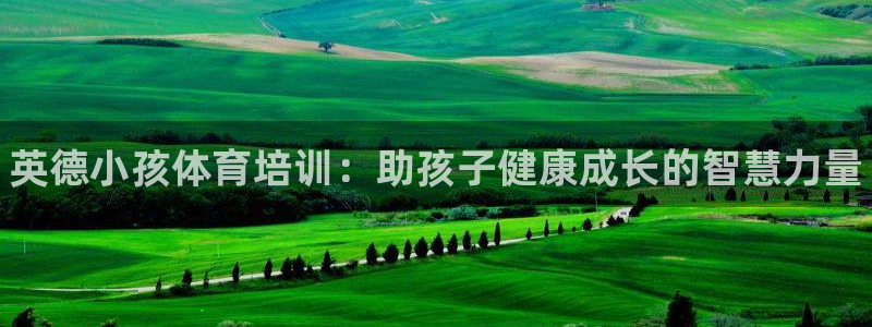 耀世娱乐骗局曝光：英德小孩体育培训：助孩子健康成长的